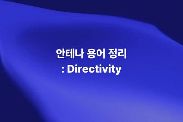 안테나 지향성 Directivity의 개념과 특정 방향으로 전력이 집중되는 방사 특성을 설명하는 썸네일 이미지