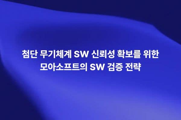 첨단 무기체계 SW 신뢰성 확보를 위한 모아소프트의 SW 검증 전략