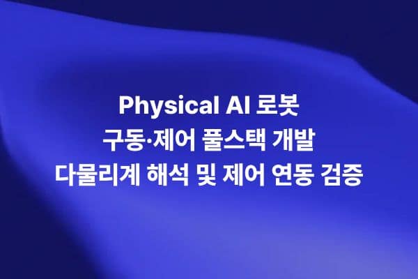 Physical AI 로봇 구동 제어 풀스택 개발을 위한 액추에이터 시스템 다물리계 해석과 제어 연동 검증을 보여주는 썸네일 이미지