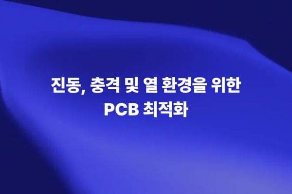 진동 충격 및 열 환경을 위한 PCB 최적화 기술 썸네일 이미지
