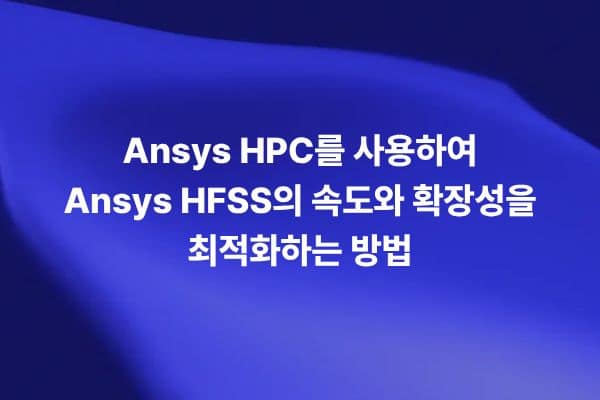 Ansys HPC를 사용해 Ansys HFSS의 시뮬레이션 속도와 확장성을 최적화하는 썸네일 이미지